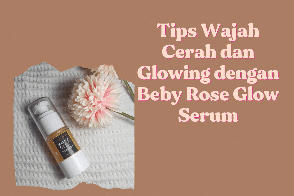 Tips Wajah Cerah dan Glowing dengan Beby Rose Glow Serum 1 beby rose glow serum