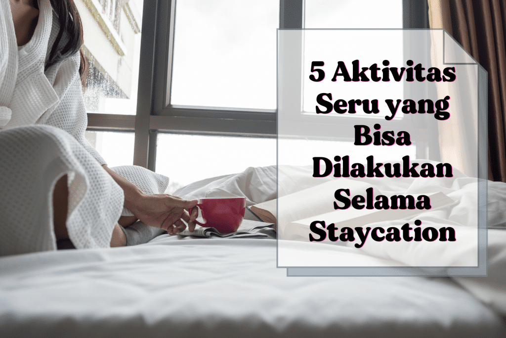 5 Aktivitas Seru yang Bisa Dilakukan Selama Staycation