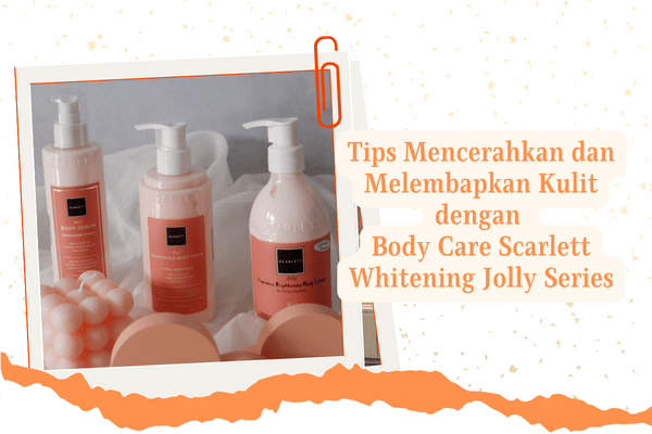 tips melembapkan dan mencerahkan kulit dengan body care scarlett whitening jolly