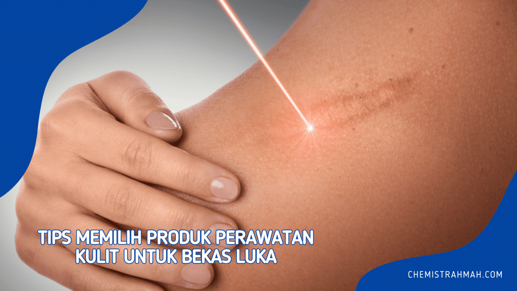Tips Memilih Produk Perawatan Kulit untuk Bekas Luka